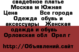 свадебное платье.Москва м Южная › Цена ­ 6 000 - Все города Одежда, обувь и аксессуары » Женская одежда и обувь   . Орловская обл.,Орел г.